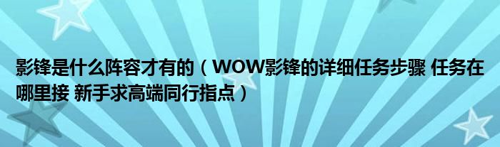 影锋是什么阵容才有的（WOW影锋的详细任务步骤 任务在哪里接 新手求高端同行指点）