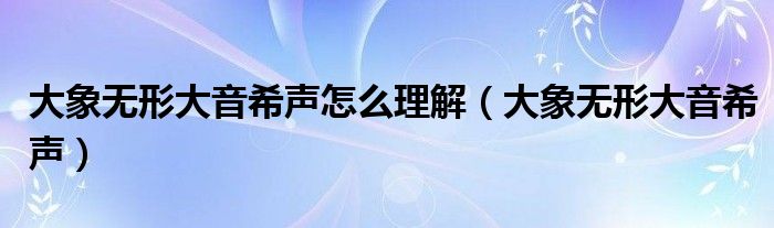 大象无形大音希声怎么理解（大象无形大音希声）