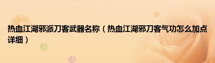 热血江湖邪派刀客武器名称（热血江湖邪刀客气功怎么加点详细）