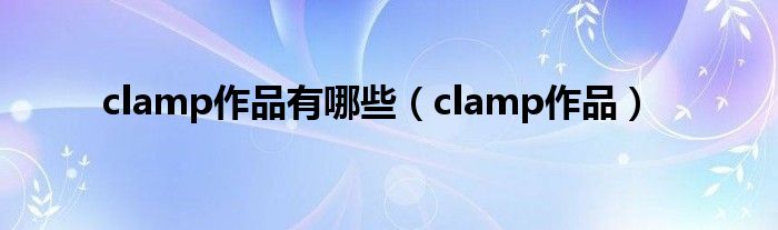 clamp作品有哪些（clamp作品）