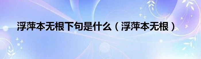 浮萍本无根下句是什么（浮萍本无根）