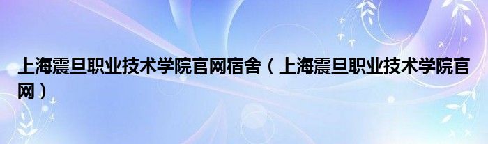 上海震旦职业技术学院官网宿舍（上海震旦职业技术学院官网）