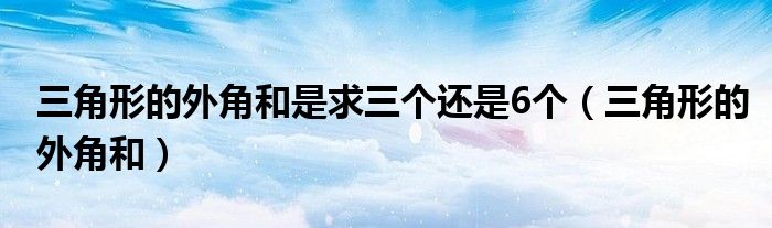 三角形的外角和是求三个还是6个（三角形的外角和）