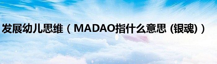 发展幼儿思维（MADAO指什么意思 (银魂)）