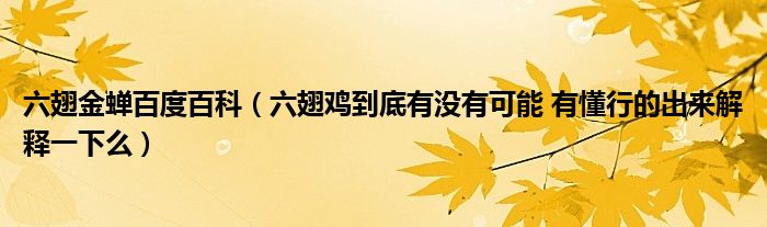 六翅金蝉百度百科（六翅鸡到底有没有可能 有懂行的出来解释一下么）