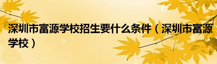 深圳市富源学校招生要什么条件（深圳市富源学校）