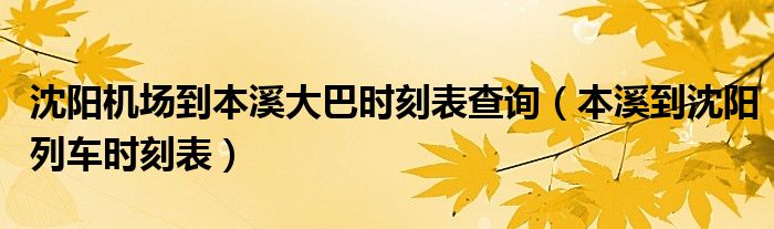 沈阳机场到本溪大巴时刻表查询（本溪到沈阳列车时刻表）