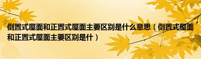 倒置式屋面和正置式屋面主要区别是什么意思（倒置式屋面和正置式屋面主要区别是什）