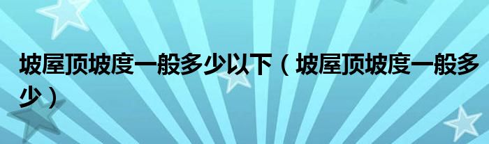 坡屋顶坡度一般多少以下（坡屋顶坡度一般多少）