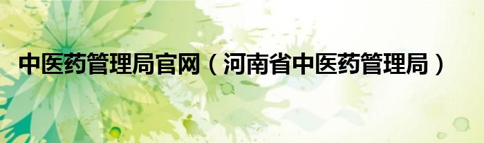 中医药管理局官网（河南省中医药管理局）