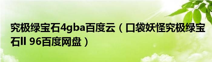 究极绿宝石4gba百度云（口袋妖怪究极绿宝石ll 96百度网盘）