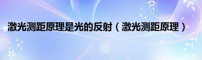 激光测距原理是光的反射（激光测距原理）