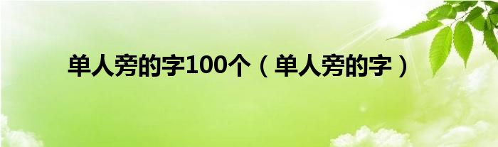 单人旁的字100个（单人旁的字）