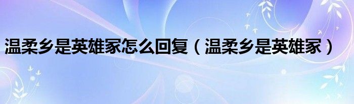 温柔乡是英雄冢怎么回复（温柔乡是英雄冢）