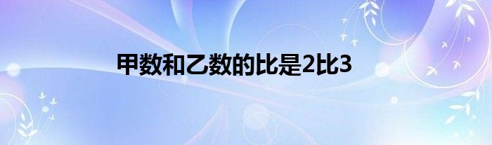 甲数和乙数的比是2比3