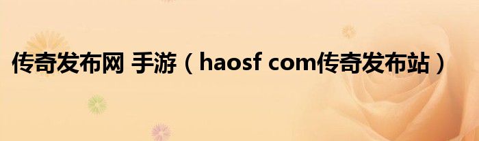 传奇发布网 手游（haosf com传奇发布站）