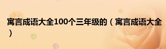 寓言成语大全100个三年级的（寓言成语大全）