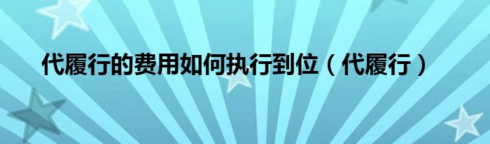 代履行的费用如何执行到位（代履行）