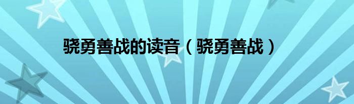 骁勇善战的读音（骁勇善战）