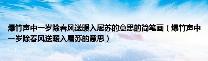 爆竹声中一岁除春风送暖入屠苏的意思的简笔画（爆竹声中一岁除春风送暖入屠苏的意思）