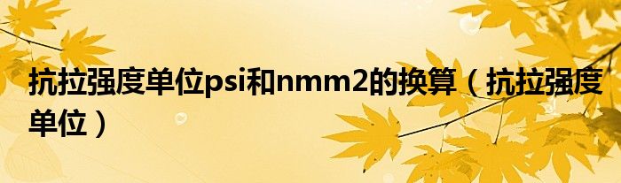 抗拉强度单位psi和nmm2的换算（抗拉强度单位）