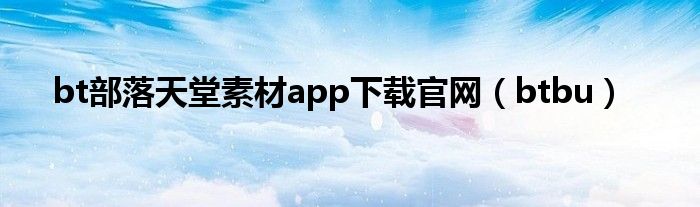 bt部落天堂素材app下载官网（btbu）