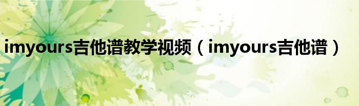 imyours吉他谱教学视频（imyours吉他谱）