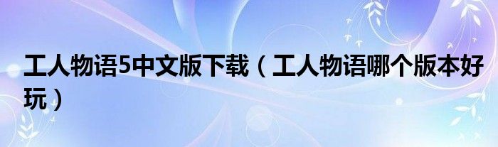 工人物语5中文版下载（工人物语哪个版本好玩）