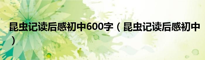 昆虫记读后感初中600字（昆虫记读后感初中）