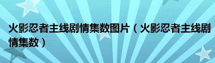 火影忍者主线剧情集数图片（火影忍者主线剧情集数）