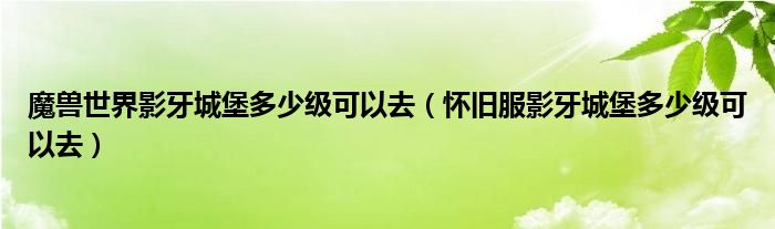 魔兽世界影牙城堡多少级可以去（怀旧服影牙城堡多少级可以去）