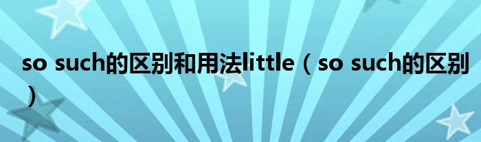 so such的区别和用法little（so such的区别）