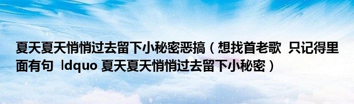 夏天夏天悄悄过去留下小秘密恶搞（想找首老歌  只记得里面有句  ldquo 夏天夏天悄悄过去留下小秘密）