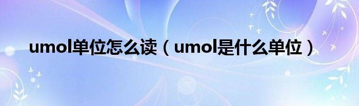 umol单位怎么读（umol是什么单位）