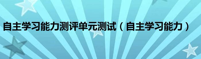 自主学习能力测评单元测试（自主学习能力）