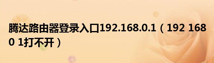 腾达路由器登录入口192.168.0.1（192 168 0 1打不开）