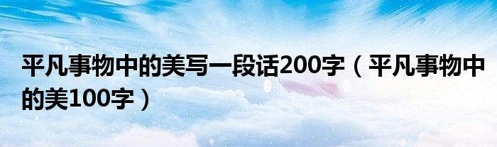 平凡事物中的美写一段话200字（平凡事物中的美100字）