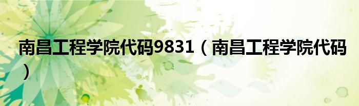 南昌工程学院代码9831（南昌工程学院代码）