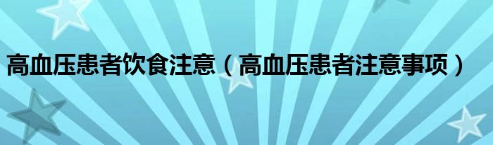 高血压患者饮食注意（高血压患者注意事项）