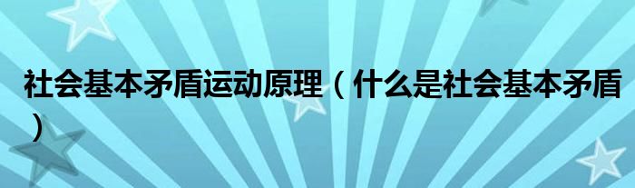 社会基本矛盾运动原理（什么是社会基本矛盾）