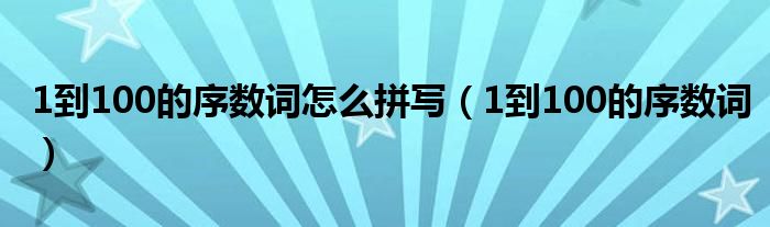 1到100的序数词怎么拼写（1到100的序数词）