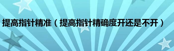 提高指针精准（提高指针精确度开还是不开）