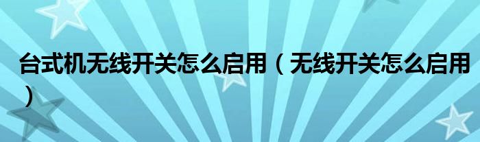 台式机无线开关怎么启用（无线开关怎么启用）