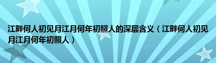 江畔何人初见月江月何年初照人的深层含义（江畔何人初见月江月何年初照人）