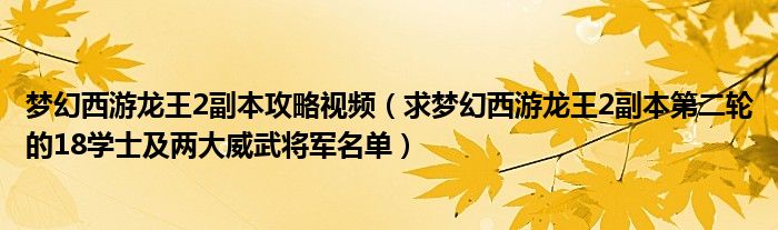 梦幻西游龙王2副本攻略视频（求梦幻西游龙王2副本第二轮的18学士及两大威武将军名单）