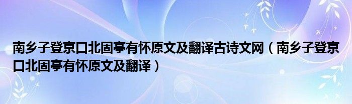 南乡子登京口北固亭有怀原文及翻译古诗文网（南乡子登京口北固亭有怀原文及翻译）