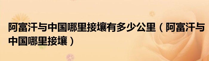 阿富汗与中国哪里接壤有多少公里（阿富汗与中国哪里接壤）