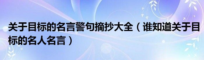 关于目标的名言警句摘抄大全（谁知道关于目标的名人名言）