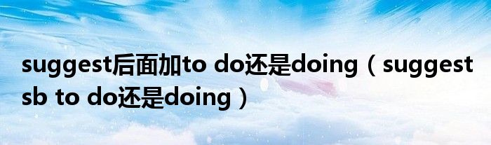 suggest后面加to do还是doing（suggest sb to do还是doing）