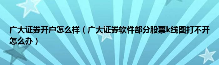 广大证券开户怎么样（广大证券软件部分股票k线图打不开怎么办）